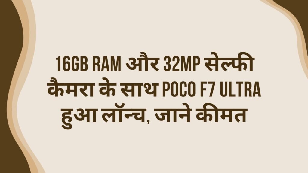 16GB RAM और 32MP सेल्फी कैमरा के साथ POCO F7 Ultra हुआ लॉन्च, जाने कीमत