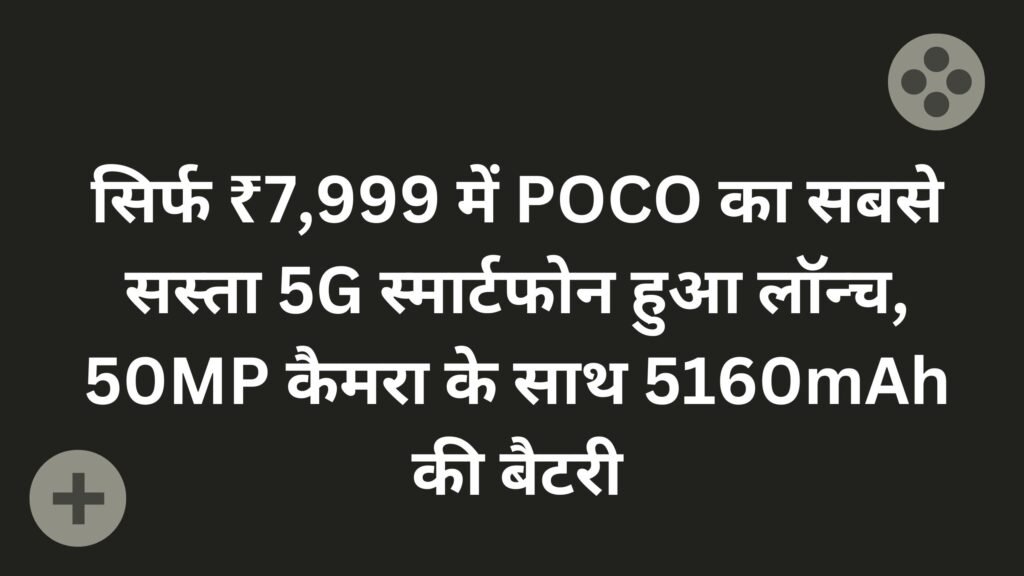 सिर्फ ₹7,999 में POCO का सबसे सस्ता 5G स्मार्टफोन हुआ लॉन्च, 50MP कैमरा के साथ 5160mAh की बैटरी
