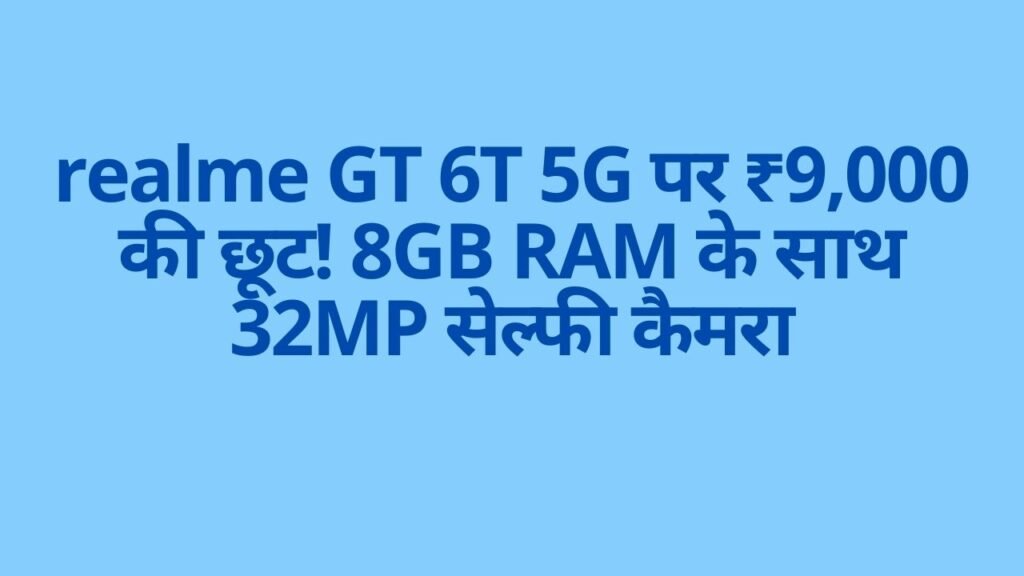 realme GT 6T 5G पर ₹9,000 की छूट! 8GB RAM के साथ 32MP सेल्फी कैमरा