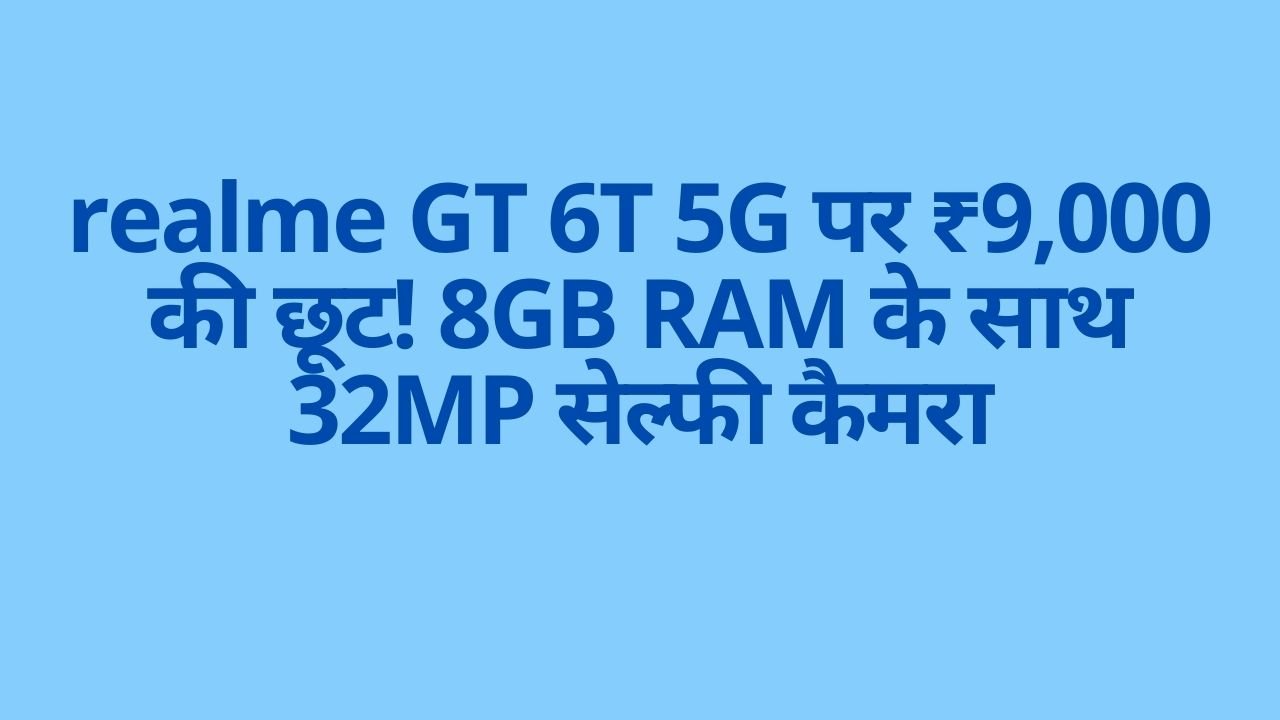 realme GT 6T 5G पर ₹9,000 की छूट! 8GB RAM के साथ 32MP सेल्फी कैमरा