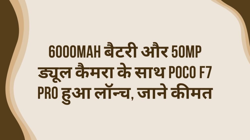 6000mAh बैटरी और 50MP ड्यूल कैमरा के साथ POCO F7 Pro हुआ लॉन्च, जाने कीमत