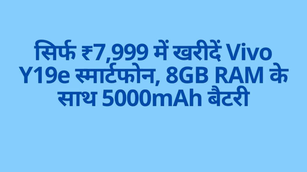 सिर्फ ₹7,999 में खरीदें Vivo Y19e स्मार्टफोन, 8GB RAM के साथ 5000mAh बैटरी