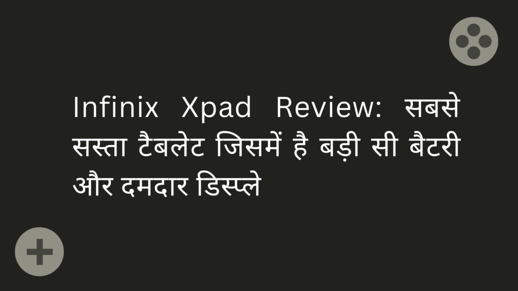 Infinix Xpad Review: सबसे सस्ता टैबलेट जिसमें है बड़ी सी बैटरी और दमदार डिस्प्ले