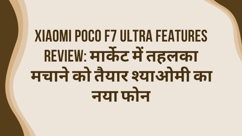 Xiaomi Poco F7 Ultra Features Review: मार्केट में तहलका मचाने को तैयार श्याओमी का नया फोन