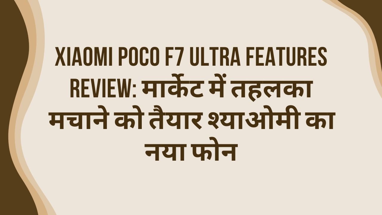 Xiaomi Poco F7 Ultra Features Review: मार्केट में तहलका मचाने को तैयार श्याओमी का नया फोन