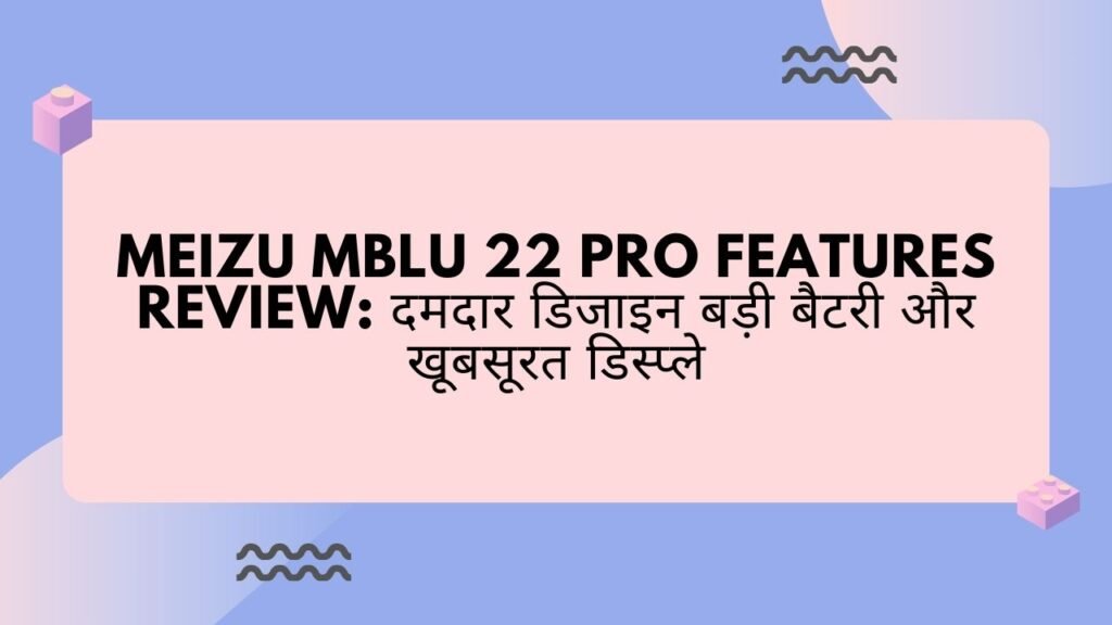 Meizu Mblu 22 Pro Features Review: दमदार डिजाइन बड़ी बैटरी और खूबसूरत डिस्प्ले