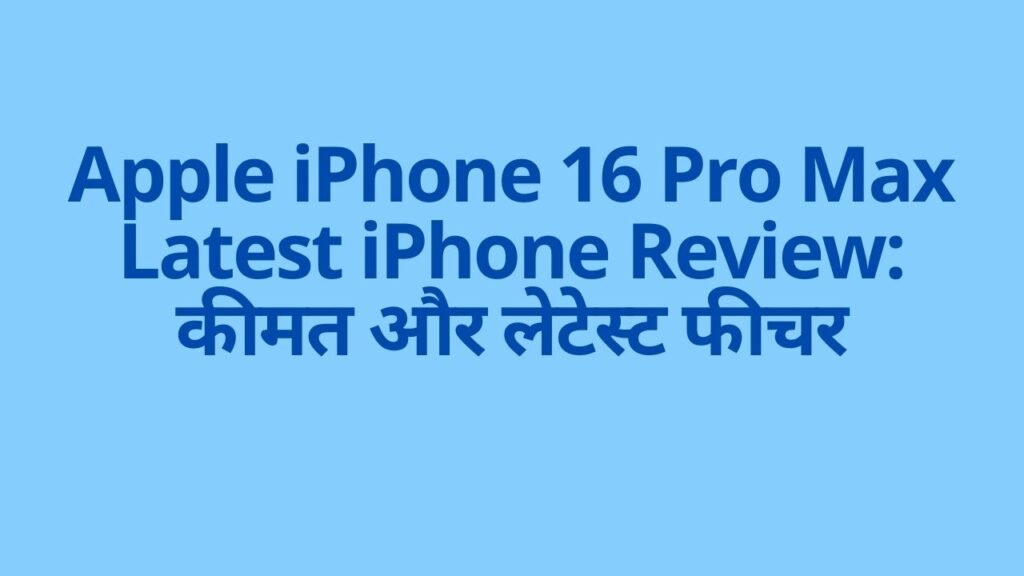 Apple iPhone 16 Pro Max Latest iPhone Review: कीमत और लेटेस्ट फीचर