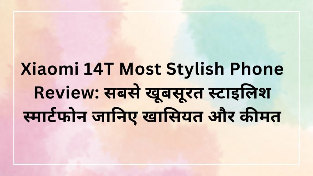 Xiaomi 14T Most Stylish Phone Review: सबसे खूबसूरत स्टाइलिश स्मार्टफोन जानिए खासियत और कीमत